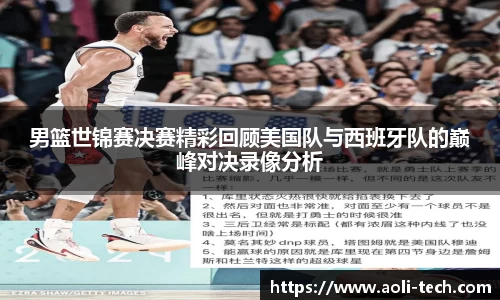 男篮世锦赛决赛精彩回顾美国队与西班牙队的巅峰对决录像分析