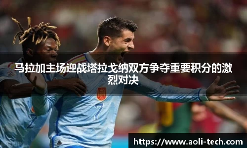 马拉加主场迎战塔拉戈纳双方争夺重要积分的激烈对决